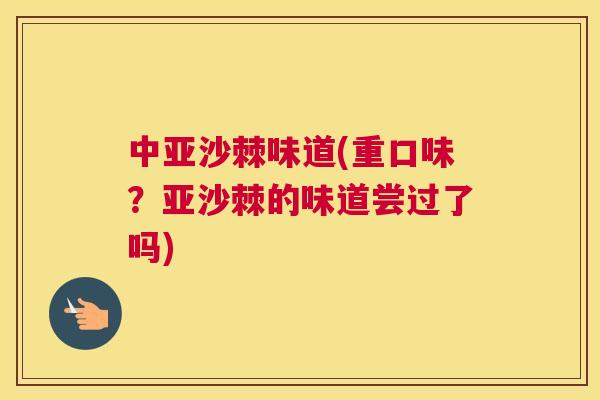 中亚沙棘味道(重口味？亚沙棘的味道尝过了吗)