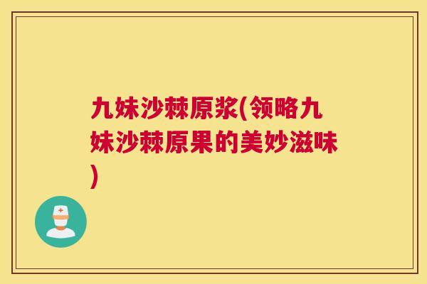 九妹沙棘原浆(领略九妹沙棘原果的美妙滋味)