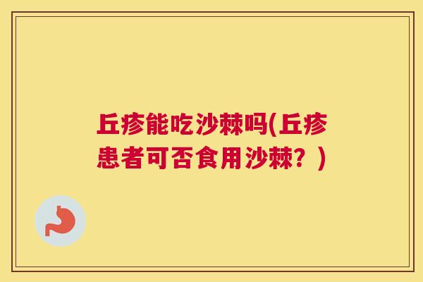 丘疹能吃沙棘吗(丘疹患者可否食用沙棘?)