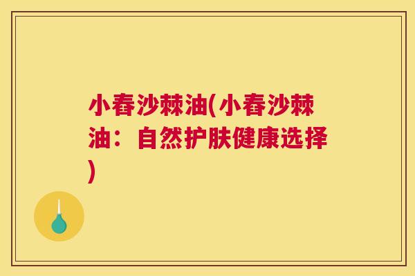 小舂沙棘油(小舂沙棘油:自然护肤健康选择)