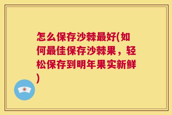 怎么保存沙棘最好(如何最佳保存沙棘果,轻松保存到明年果实新鲜)