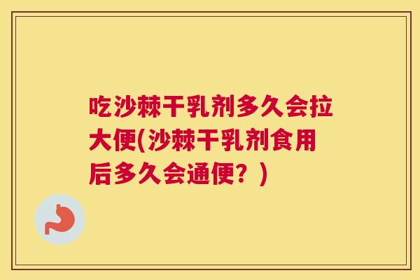 吃沙棘干乳剂多久会拉大便(沙棘干乳剂食用后多久会通便？)