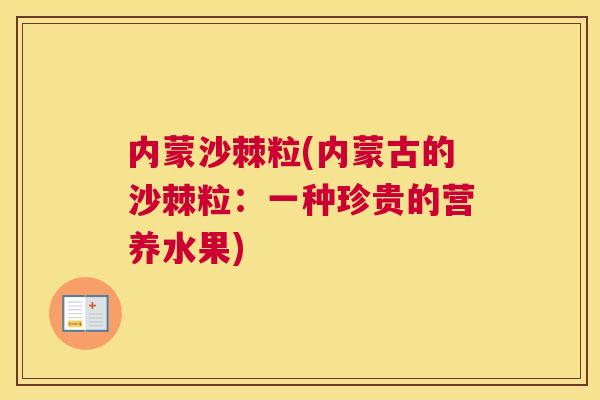 内蒙沙棘粒(内蒙古的沙棘粒：一种珍贵的营养水果)