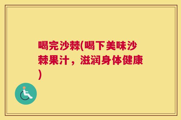 喝完沙棘(喝下美味沙棘果汁,滋润身体健康)