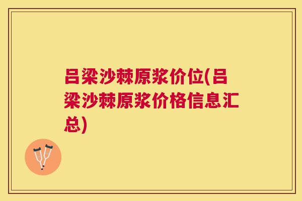 吕梁沙棘原浆价位(吕梁沙棘原浆价格信息汇总)