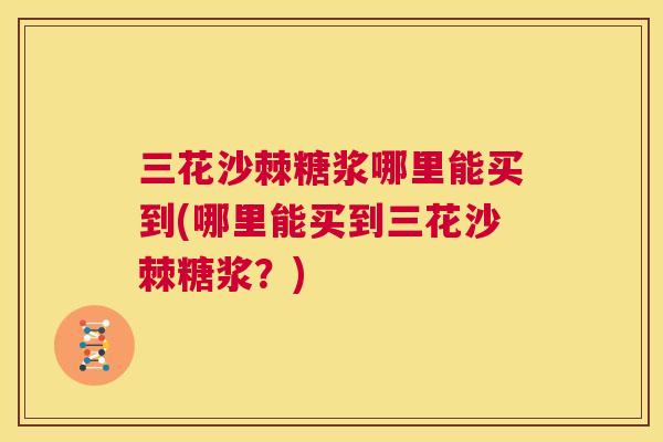 三花沙棘糖浆哪里能买到(哪里能买到三花沙棘糖浆?)