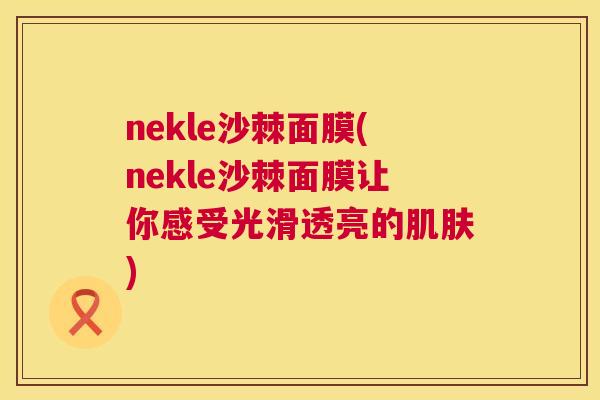 nekle沙棘面膜(nekle沙棘面膜让你感受光滑透亮的肌肤)