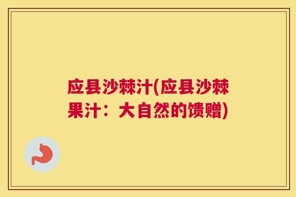 应县沙棘汁(应县沙棘果汁:大自然的馈赠)