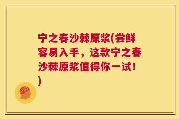 宁之春沙棘原浆(尝鲜容易入手,这款宁之春沙棘原浆值得你一试!)