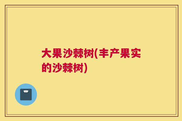 大果沙棘树(丰产果实的沙棘树)