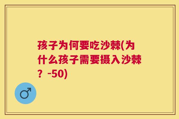 孩子为何要吃沙棘(为什么孩子需要摄入沙棘？-50)