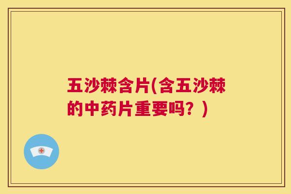 五沙棘含片(含五沙棘的中药片重要吗?)