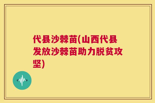 代县沙棘苗(山西代县发放沙棘苗助力脱贫攻坚)