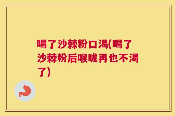 喝了沙棘粉口渴(喝了沙棘粉后喉咙再也不渴了)