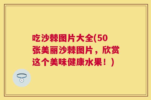 吃沙棘图片大全(50张美丽沙棘图片，欣赏这个美味健康水果！)