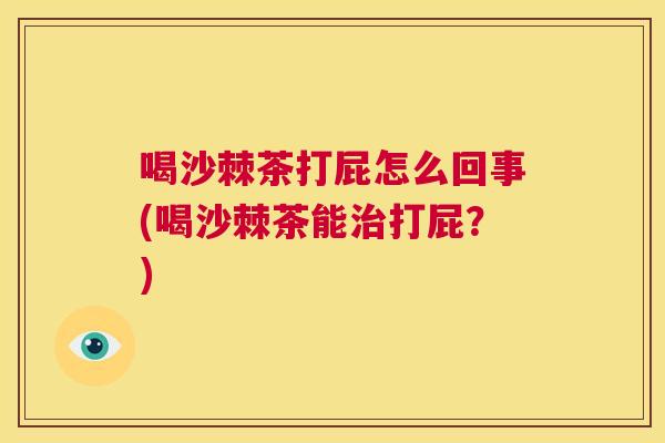 喝沙棘茶打屁怎么回事(喝沙棘茶能治打屁?)