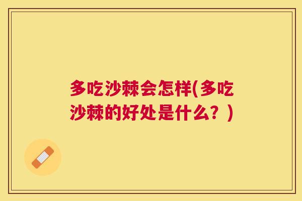 多吃沙棘会怎样(多吃沙棘的好处是什么?)