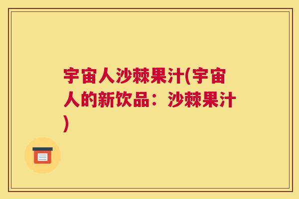 宇宙人沙棘果汁(宇宙人的新饮品：沙棘果汁)