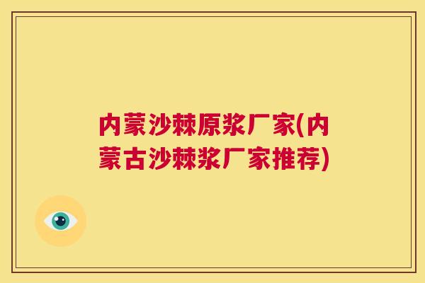 内蒙沙棘原浆厂家(内蒙古沙棘浆厂家推荐)
