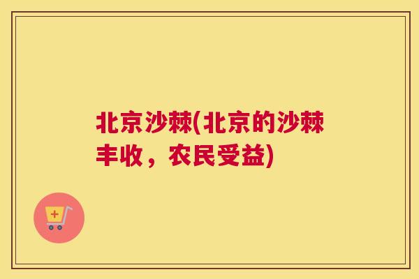 北京沙棘(北京的沙棘丰收，农民受益)