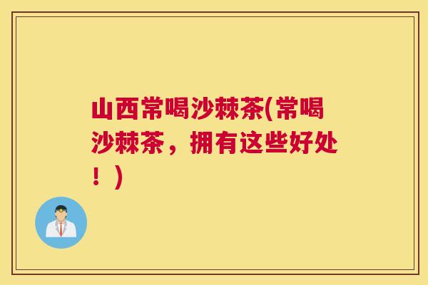 山西常喝沙棘茶(常喝沙棘茶,拥有这些好处!)