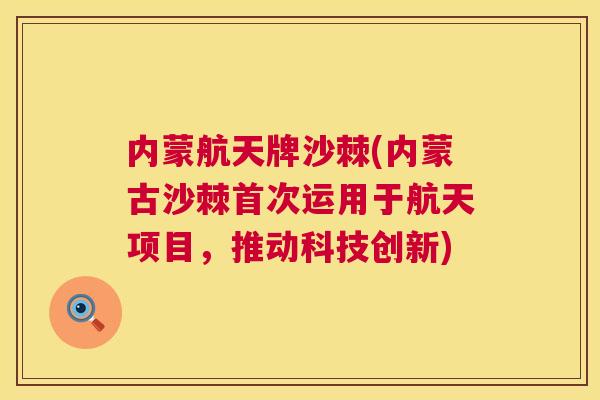 内蒙航天牌沙棘(内蒙古沙棘首次运用于航天项目,推动科技创新)