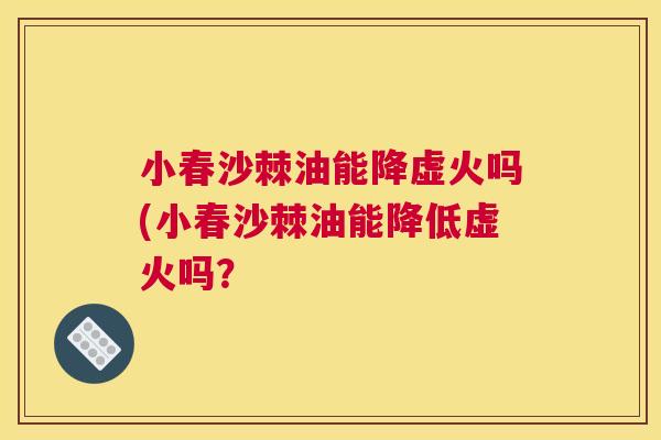小春沙棘油能降虚火吗(小春沙棘油能降低虚火吗？