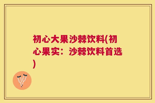 初心大果沙棘饮料(初心果实:沙棘饮料首选) 初心大果沙棘饮料(初心果实:沙棘饮料首选)