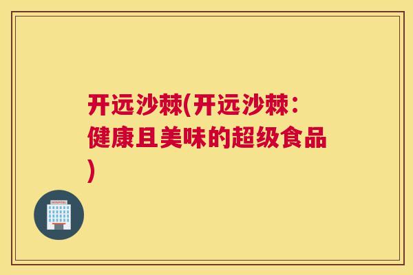 开远沙棘(开远沙棘:健康且美味的超级食品)