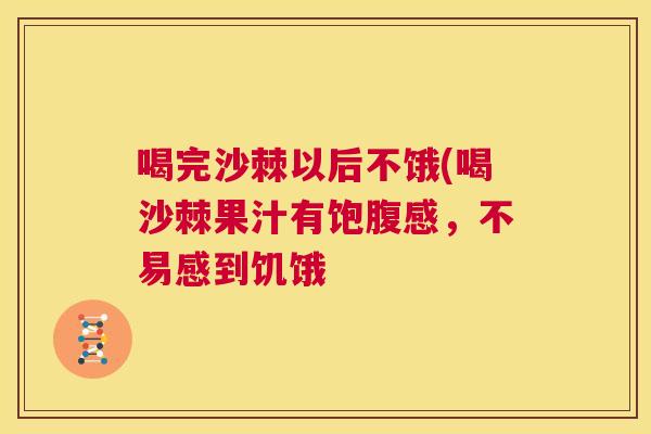 喝完沙棘以后不饿(喝沙棘果汁有饱腹感，不易感到饥饿