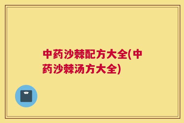 沙棘配方大全(沙棘汤方大全) 沙棘配方大全(沙棘汤方大全)