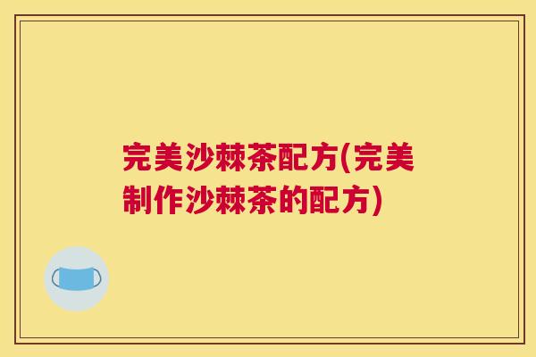 完美沙棘茶配方(完美制作沙棘茶的配方)