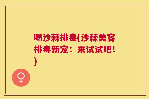 喝沙棘排毒(沙棘美容排毒新宠:来试试吧!)
