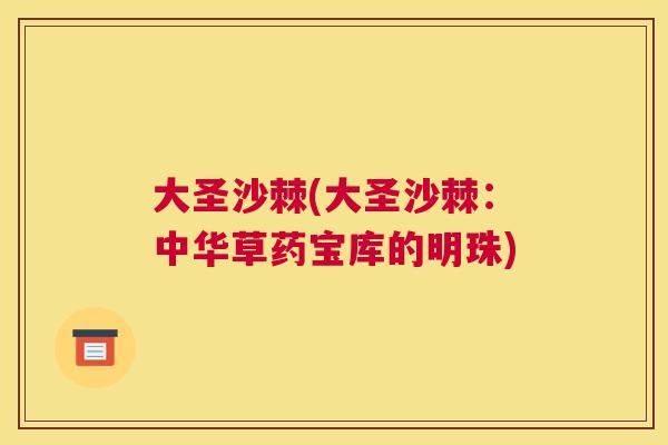 大圣沙棘(大圣沙棘:中华草药宝库的明珠)