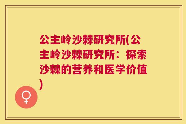 公主岭沙棘研究所(公主岭沙棘研究所:探索沙棘的营养和医学价值)