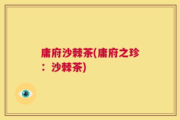 庸府沙棘茶(庸府之珍:沙棘茶)