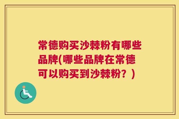 常德购买沙棘粉有哪些品牌(哪些品牌在常德可以购买到沙棘粉？)