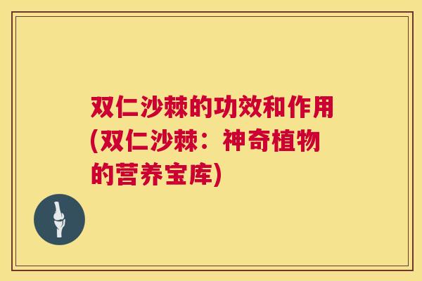 双仁沙棘的功效和作用(双仁沙棘:神奇植物的营养宝库) 双仁沙棘的功效和作用(双仁沙棘:神奇植物的营养宝库)