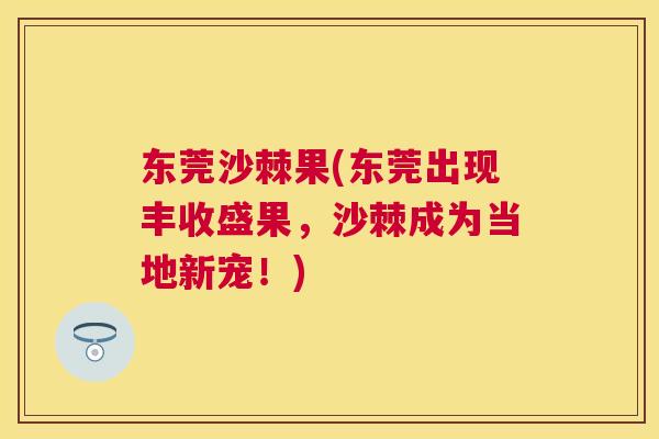 东莞沙棘果(东莞出现丰收盛果,沙棘成为当地新宠!)