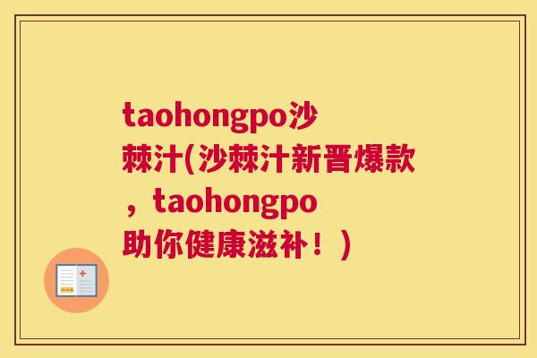 taohongpo沙棘汁(沙棘汁新晋爆款，taohongpo助你健康滋补！)