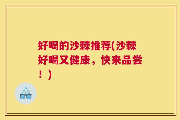 好喝的沙棘推荐(沙棘好喝又健康,快来品尝!)