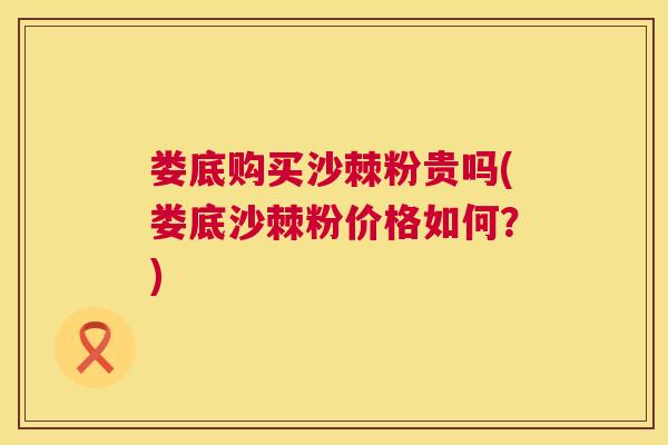娄底购买沙棘粉贵吗(娄底沙棘粉价格如何？)