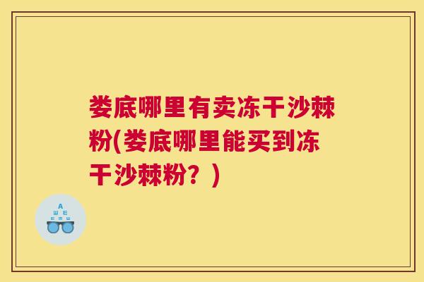 娄底哪里有卖冻干沙棘粉(娄底哪里能买到冻干沙棘粉?)