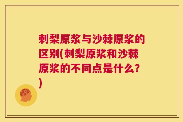 刺梨原浆与沙棘原浆的区别(刺梨原浆和沙棘原浆的不同点是什么?) 刺梨原浆与沙棘原浆的区别(刺梨原浆和沙棘原浆的不同点是什么?)
