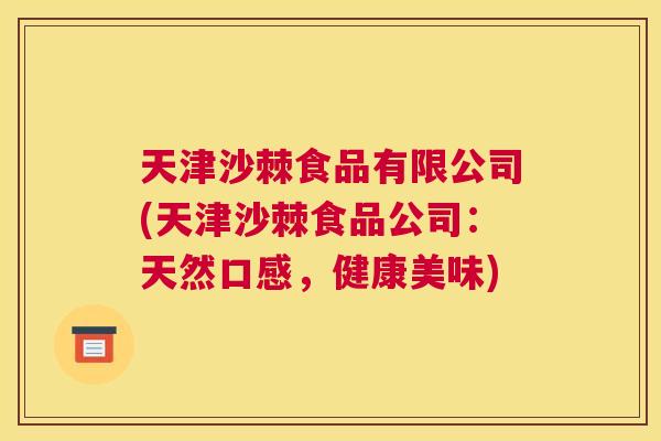 天津沙棘食品有限公司(天津沙棘食品公司：天然口感，健康美味)