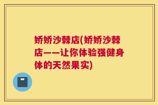 娇娇沙棘店(娇娇沙棘店——让你体验强健身体的天然果实)