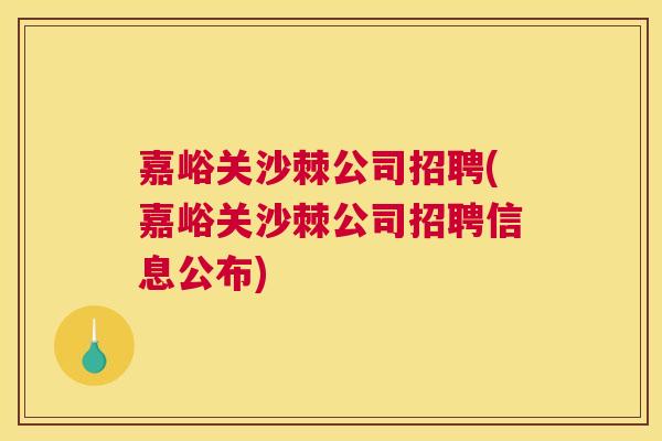 嘉峪关沙棘公司招聘(嘉峪关沙棘公司招聘信息公布)