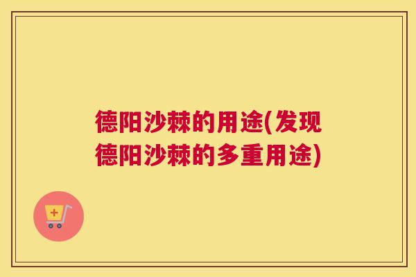 德阳沙棘的用途(发现德阳沙棘的多重用途)