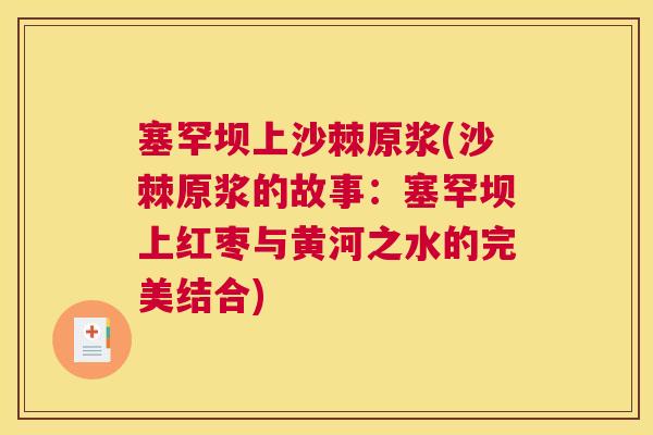 塞罕坝上沙棘原浆(沙棘原浆的故事:塞罕坝上红枣与黄河之水的完美结合) 塞罕坝上沙棘原浆(沙棘原浆的故事:塞罕坝上红枣与黄河之水的完美结合)
