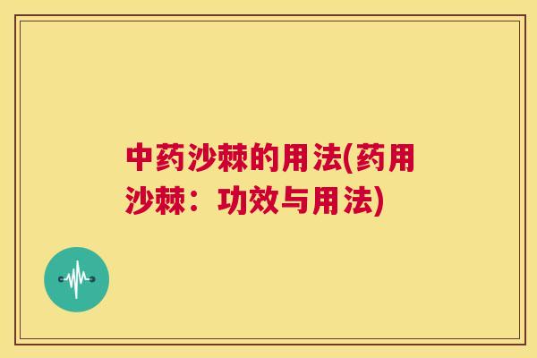 沙棘的用法(药用沙棘：功效与用法)